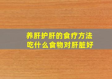 养肝护肝的食疗方法 吃什么食物对肝脏好